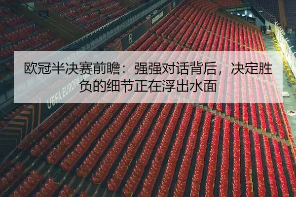 欧冠半决赛前瞻：强强对话背后，决定胜负的细节正在浮出水面